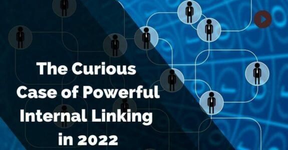 The Curious Case of Powerful Internal Linking in 2022
