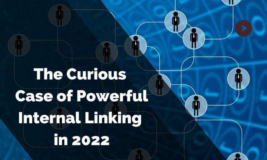 The Curious Case of Powerful Internal Linking in 2022