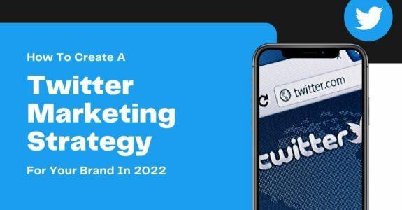 How To Create A Twitter Marketing Strategy For Your Brand In 2022