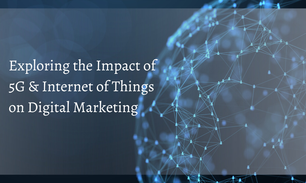 Exploring The Impact Of 5G and IoT on Digital Marketing