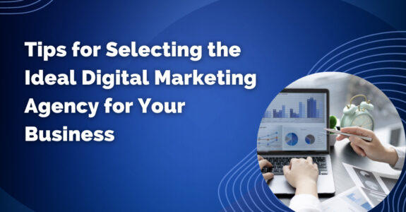 Tips for selecting the ideal digital marketing agency for your business