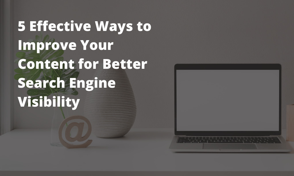 5 effective ways to improve your content for better search engine visibility